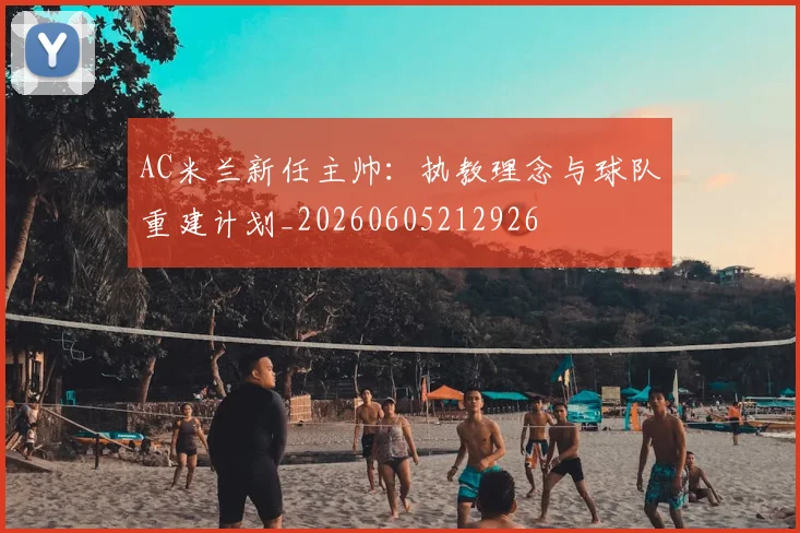 AC米兰新任主帅：执教理念与球队重建计划_20260605212926
