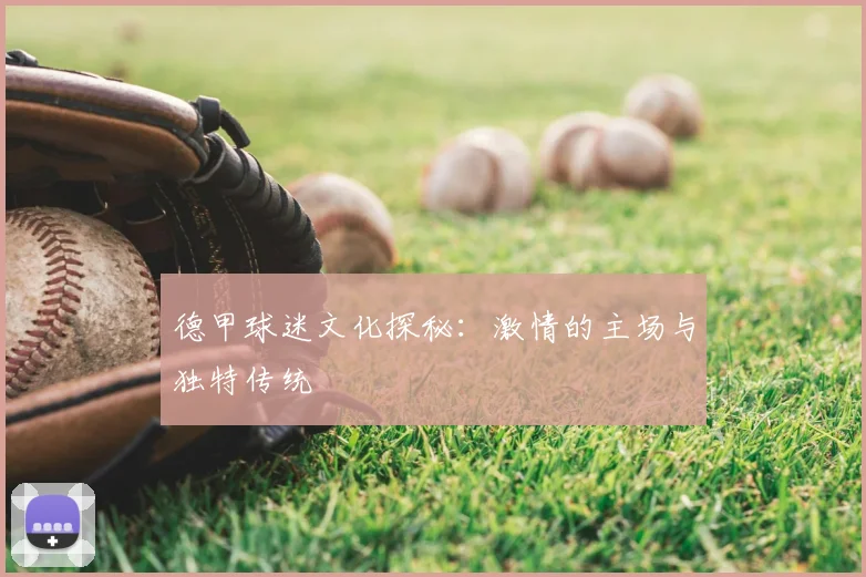 德甲球迷文化探秘:激情的主场与独特传统