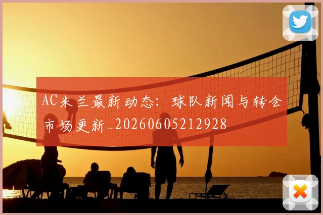 AC米兰最新动态：球队新闻与转会市场更新_20260605212928