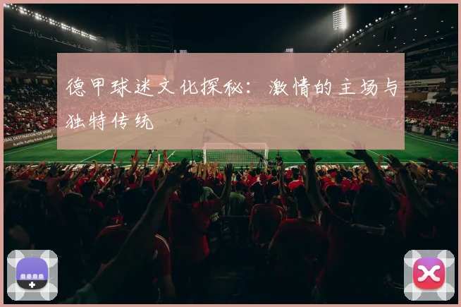 德甲球迷文化探秘：激情的主场与独特传统