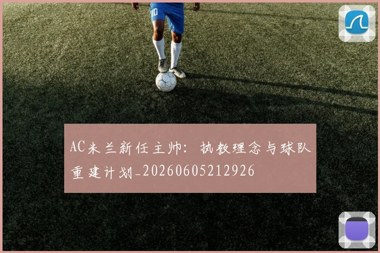 AC米兰新任主帅：执教理念与球队重建计划_20260605212926
