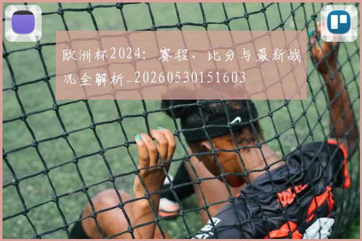 欧洲杯2024：赛程、比分与最新战况全解析_20260530151603